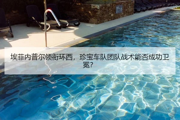 埃菲内普尔领衔环西，珍宝车队团队战术能否成功卫冕？